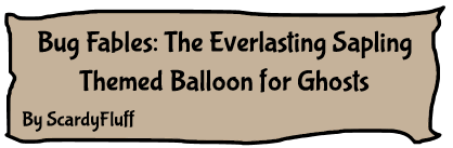 A cartoonish paper scrap with the words: Bug Fables: The Everlasting Sapling Themed Balloon for Ghosts. Below those words it says: by ScardyFluff. This is the thumbnail for the balloon itself.